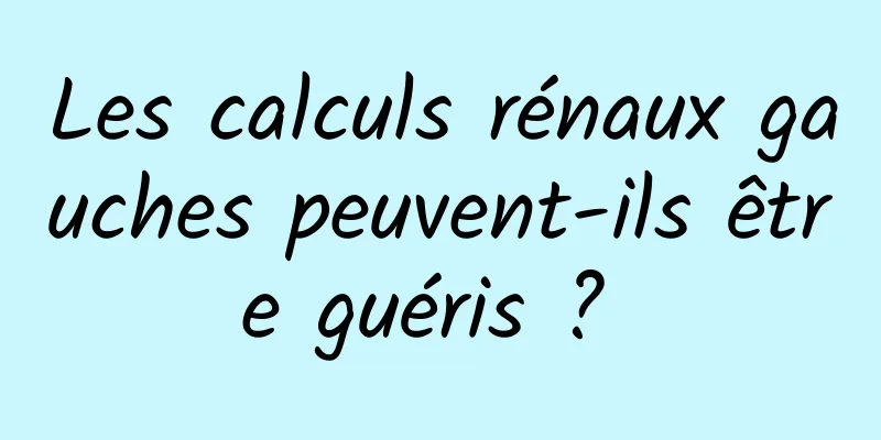 Les calculs rénaux gauches peuvent-ils être guéris ? 