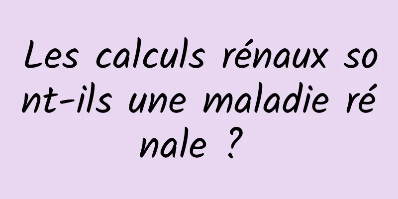 Les calculs rénaux sont-ils une maladie rénale ? 