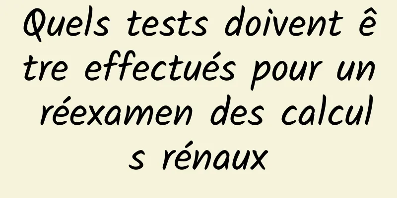 Quels tests doivent être effectués pour un réexamen des calculs rénaux