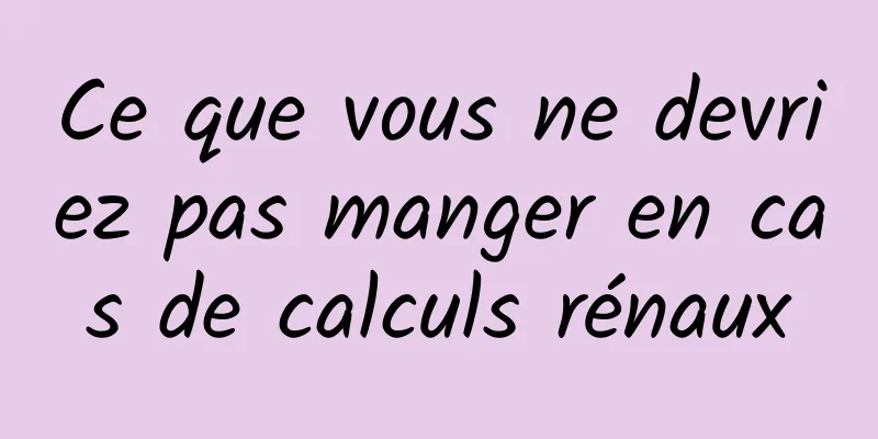 Ce que vous ne devriez pas manger en cas de calculs rénaux