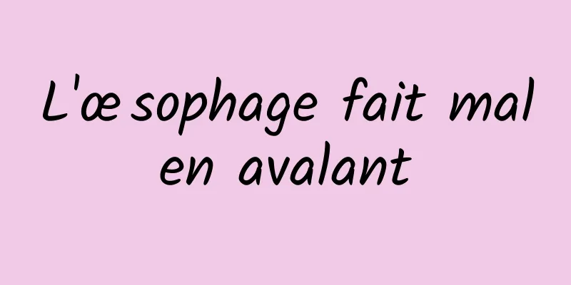 L'œsophage fait mal en avalant 