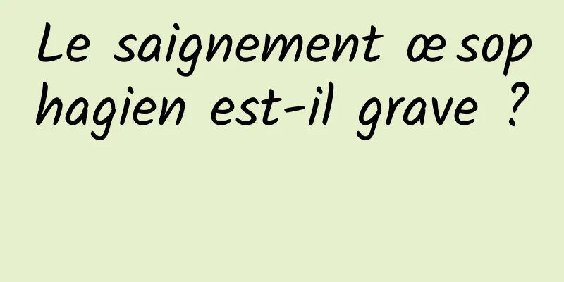 Le saignement œsophagien est-il grave ? 