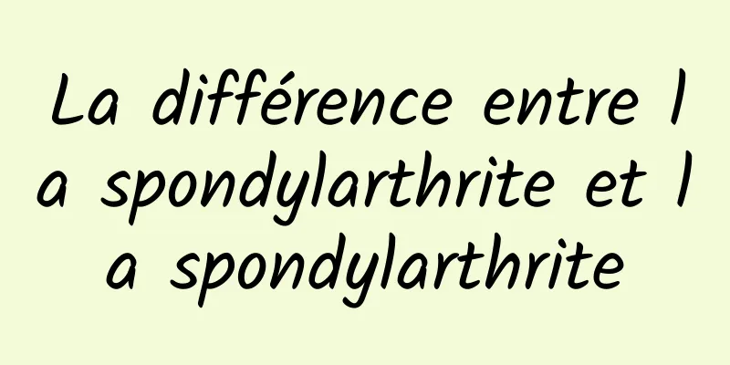 La différence entre la spondylarthrite et la spondylarthrite