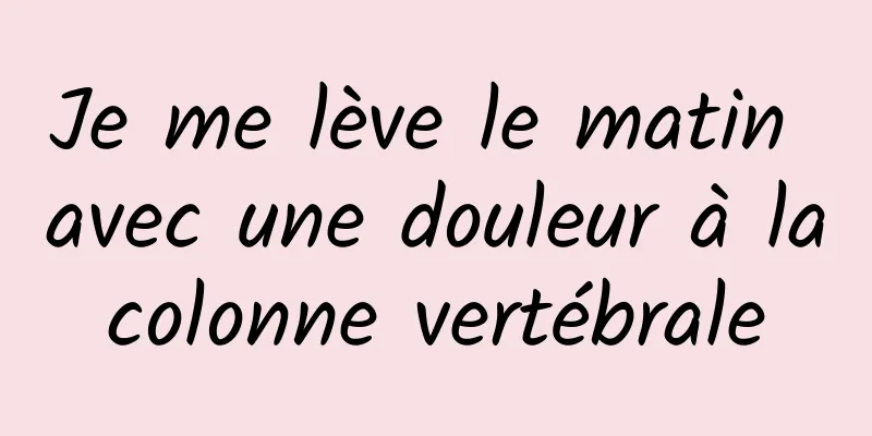 Je me lève le matin avec une douleur à la colonne vertébrale 