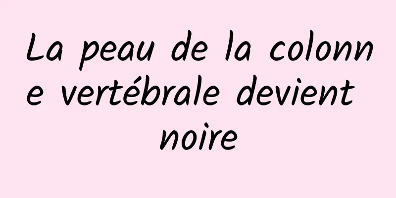 La peau de la colonne vertébrale devient noire