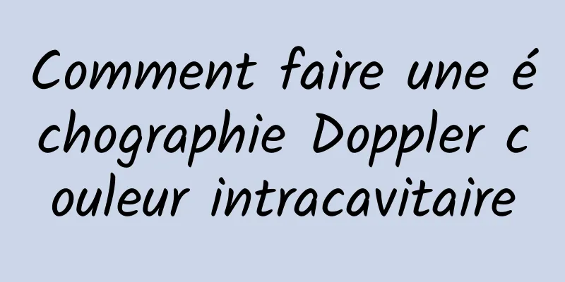 Comment faire une échographie Doppler couleur intracavitaire