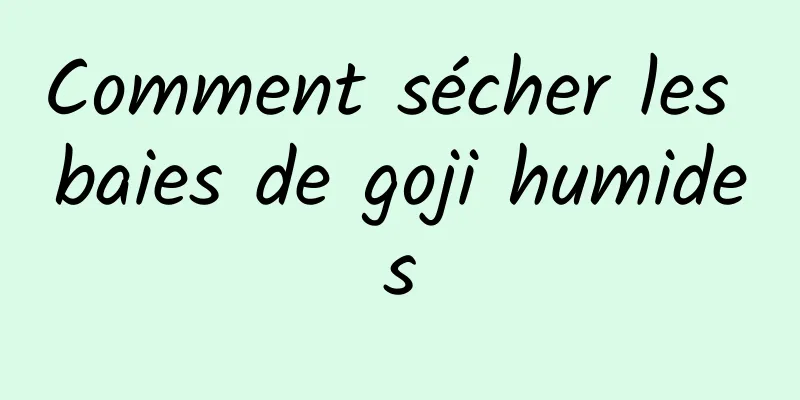 Comment sécher les baies de goji humides