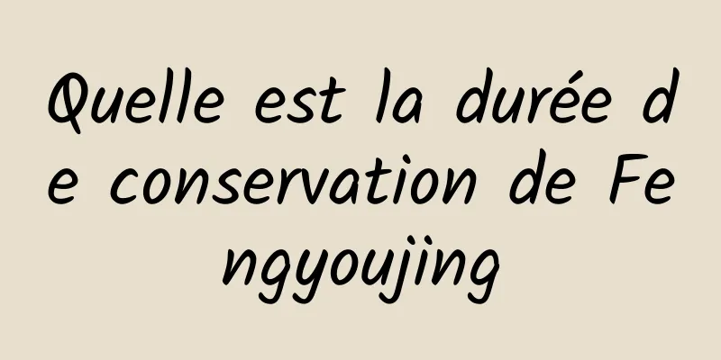 Quelle est la durée de conservation de Fengyoujing