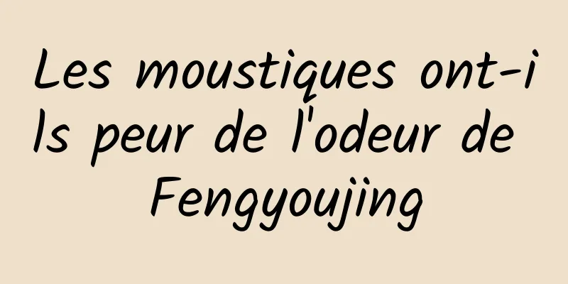 Les moustiques ont-ils peur de l'odeur de Fengyoujing