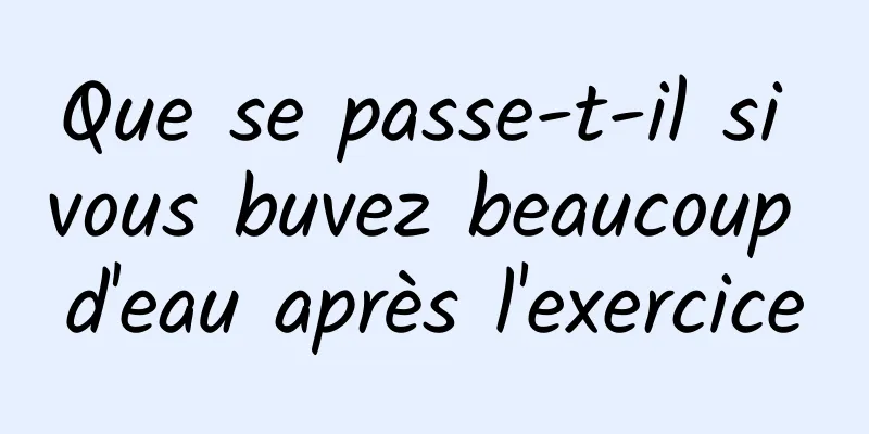 Que se passe-t-il si vous buvez beaucoup d'eau après l'exercice