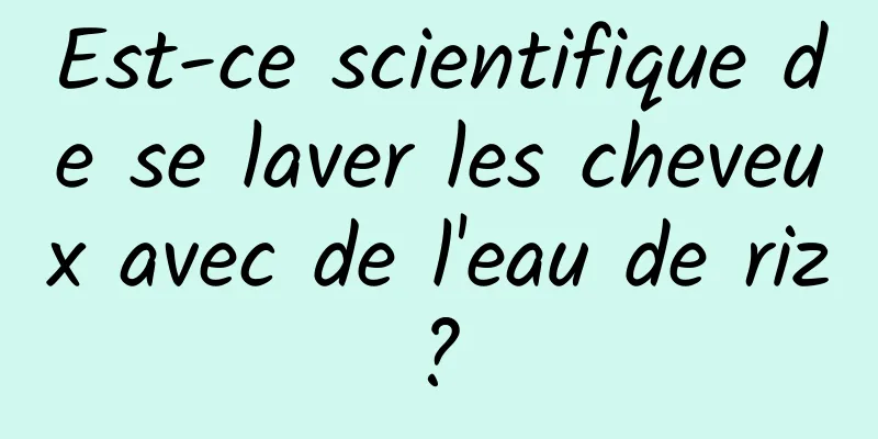 Est-ce scientifique de se laver les cheveux avec de l'eau de riz ? 