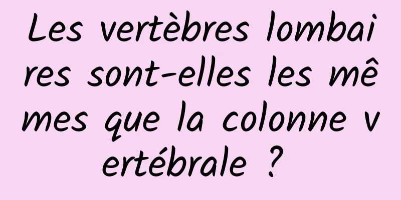 Les vertèbres lombaires sont-elles les mêmes que la colonne vertébrale ? 