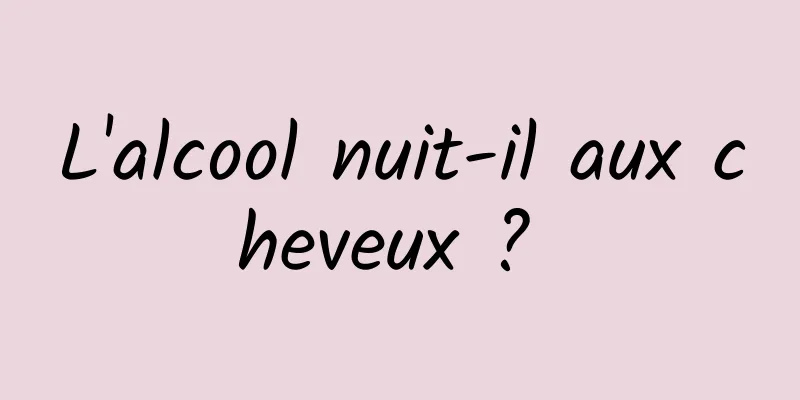 L'alcool nuit-il aux cheveux ? 