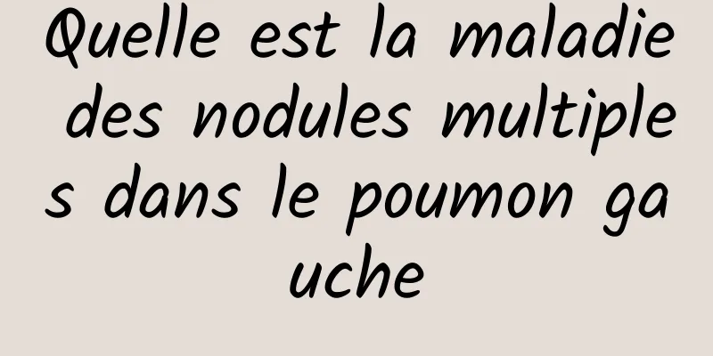 Quelle est la maladie des nodules multiples dans le poumon gauche