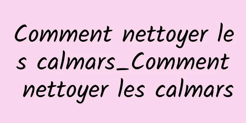 Comment nettoyer les calmars_Comment nettoyer les calmars