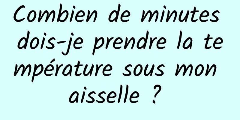 Combien de minutes dois-je prendre la température sous mon aisselle ? 