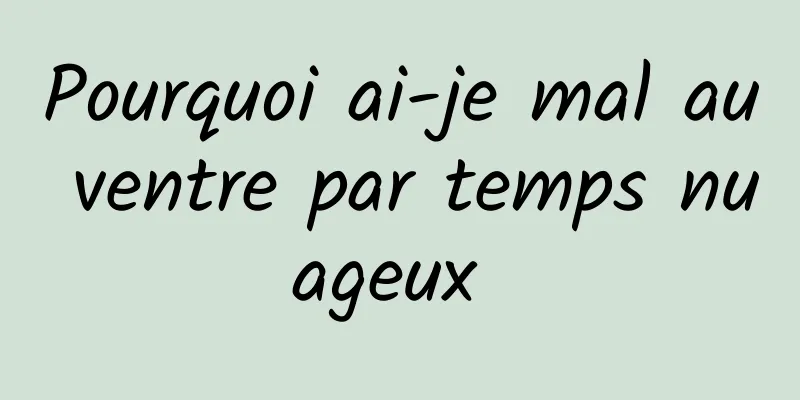 Pourquoi ai-je mal au ventre par temps nuageux 