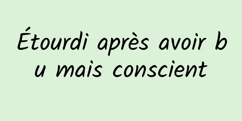 Étourdi après avoir bu mais conscient