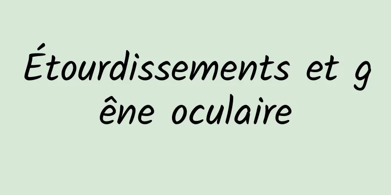 Étourdissements et gêne oculaire