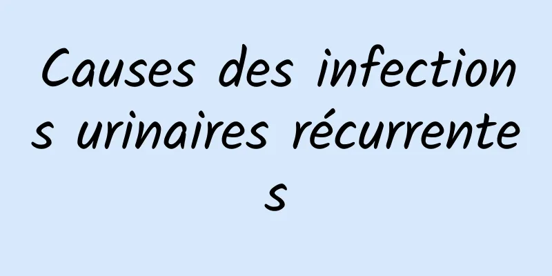 Causes des infections urinaires récurrentes