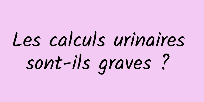 Les calculs urinaires sont-ils graves ? 