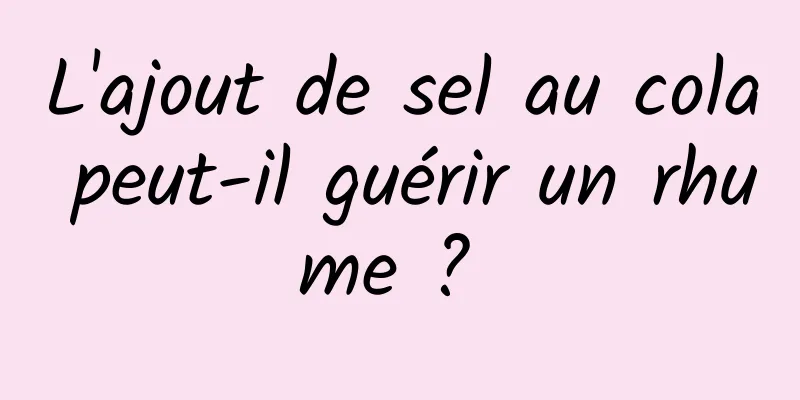 L'ajout de sel au cola peut-il guérir un rhume ? 