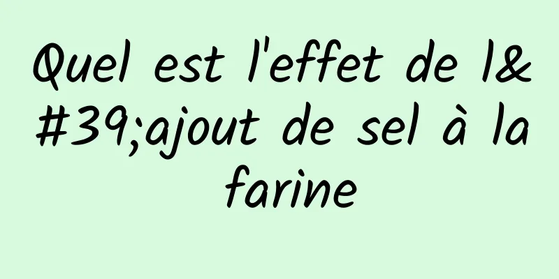 Quel est l'effet de l'ajout de sel à la farine