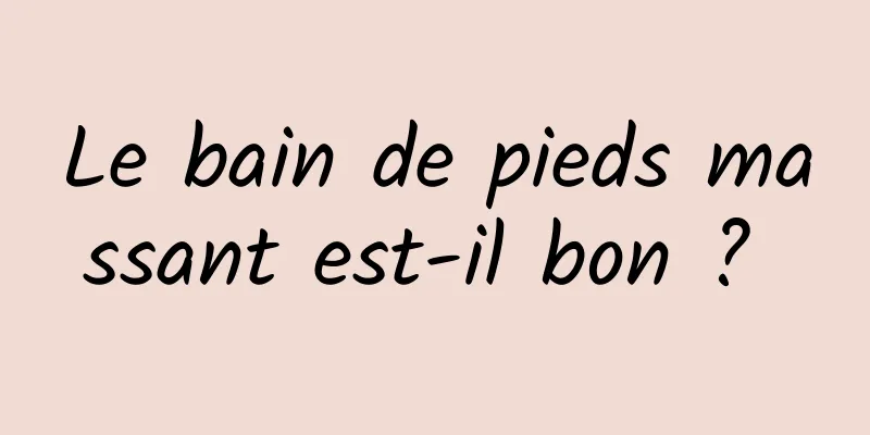 Le bain de pieds massant est-il bon ? 