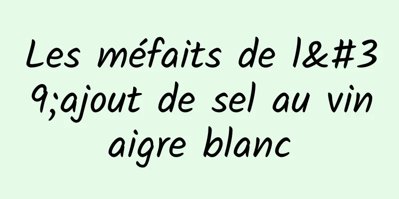 Les méfaits de l'ajout de sel au vinaigre blanc