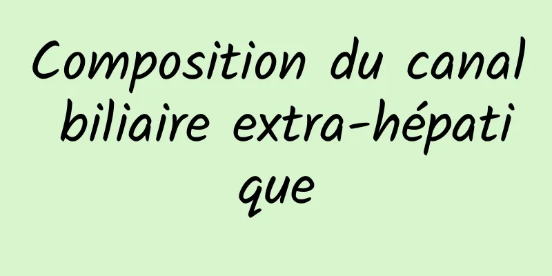 Composition du canal biliaire extra-hépatique