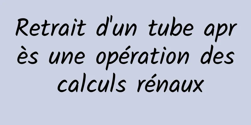 Retrait d'un tube après une opération des calculs rénaux