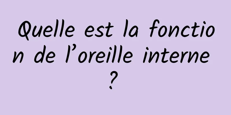 Quelle est la fonction de l’oreille interne ? 