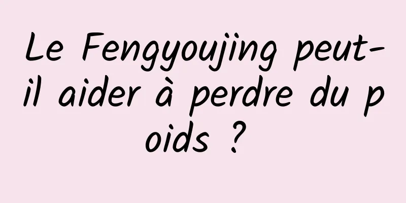 Le Fengyoujing peut-il aider à perdre du poids ? 