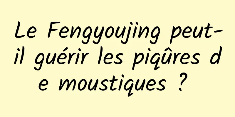 Le Fengyoujing peut-il guérir les piqûres de moustiques ? 