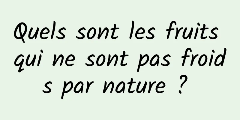 Quels sont les fruits qui ne sont pas froids par nature ? 