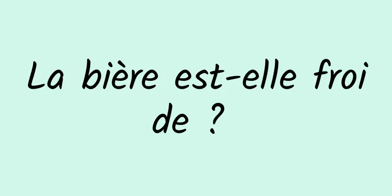 La bière est-elle froide ? 