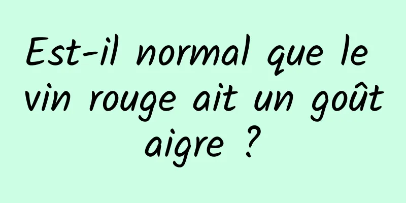 Est-il normal que le vin rouge ait un goût aigre ? 