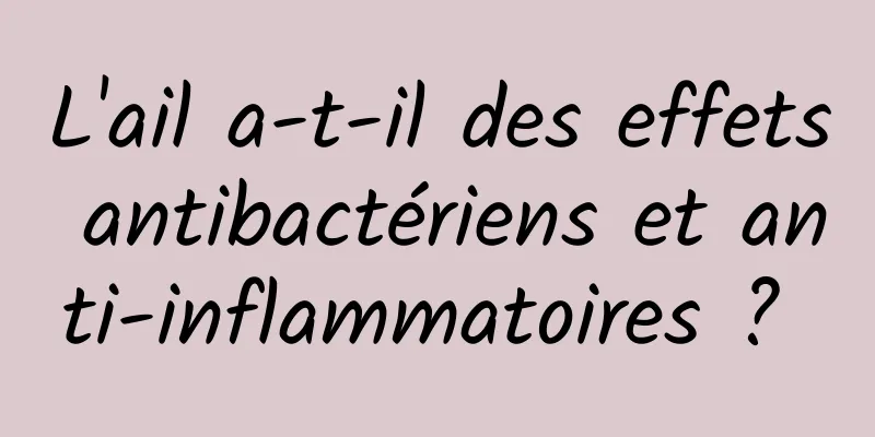 L'ail a-t-il des effets antibactériens et anti-inflammatoires ? 