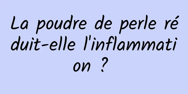 La poudre de perle réduit-elle l'inflammation ? 