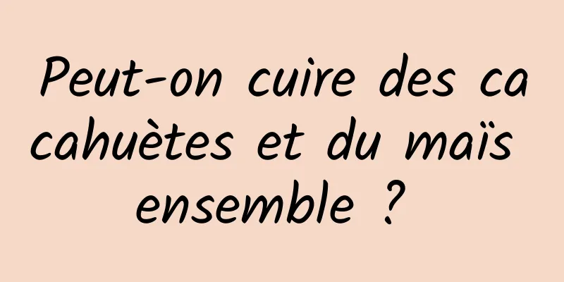 Peut-on cuire des cacahuètes et du maïs ensemble ? 