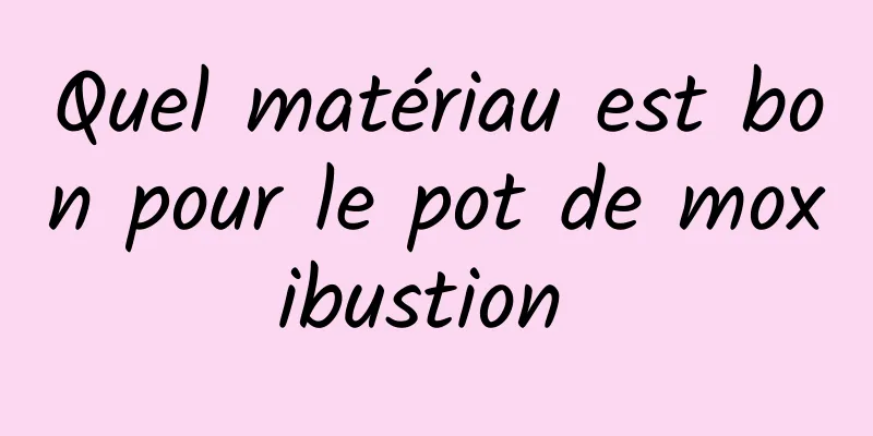 Quel matériau est bon pour le pot de moxibustion 