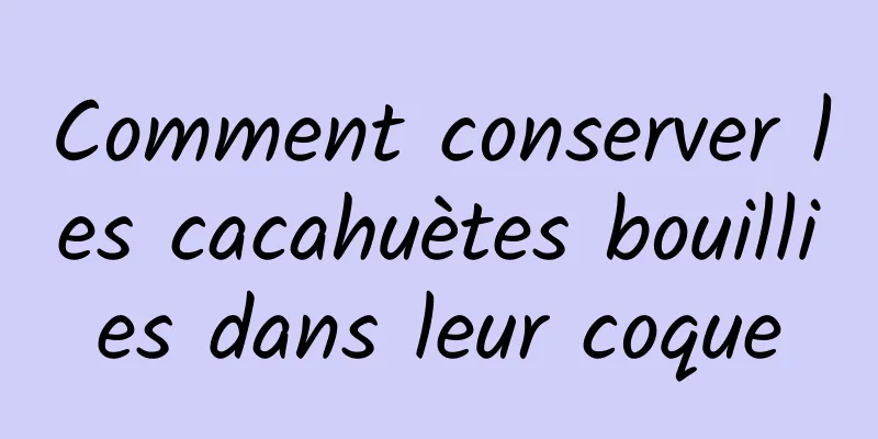 Comment conserver les cacahuètes bouillies dans leur coque