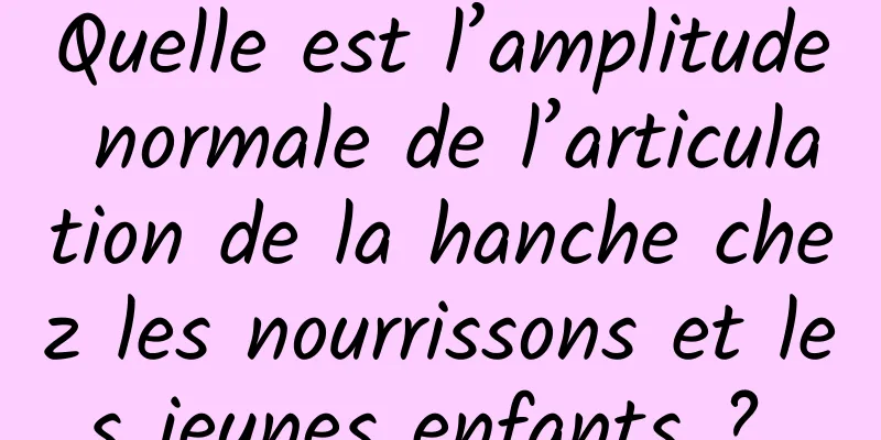 Quelle est l’amplitude normale de l’articulation de la hanche chez les nourrissons et les jeunes enfants ? 