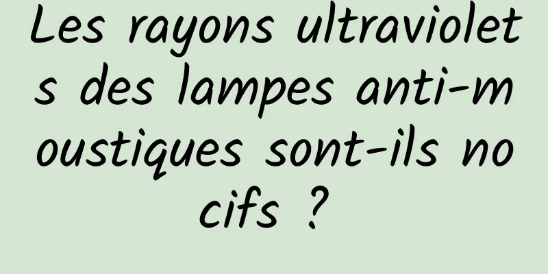 Les rayons ultraviolets des lampes anti-moustiques sont-ils nocifs ? 