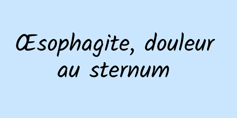 Œsophagite, douleur au sternum 