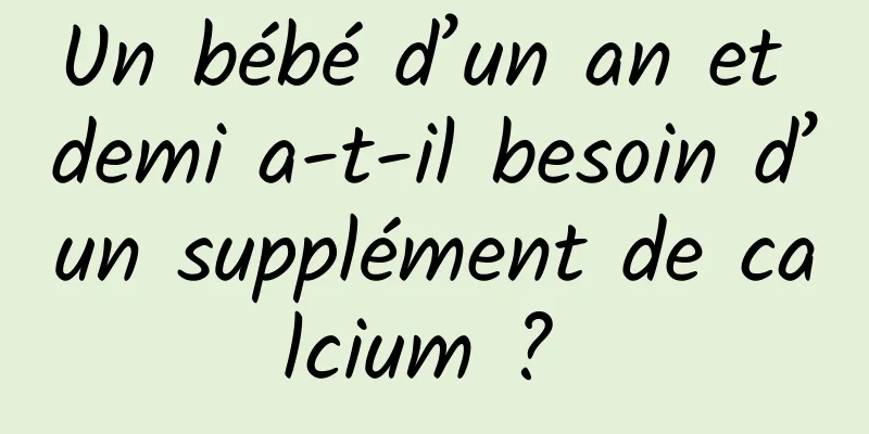 Un bébé d’un an et demi a-t-il besoin d’un supplément de calcium ? 