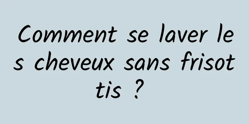 Comment se laver les cheveux sans frisottis ? 