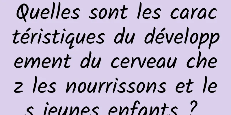 Quelles sont les caractéristiques du développement du cerveau chez les nourrissons et les jeunes enfants ? 