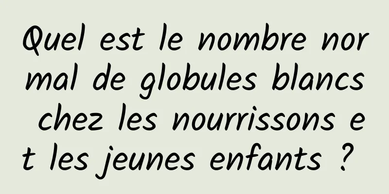 Quel est le nombre normal de globules blancs chez les nourrissons et les jeunes enfants ? 