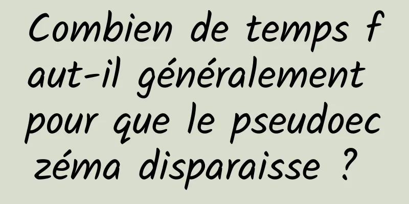 Combien de temps faut-il généralement pour que le pseudoeczéma disparaisse ? 